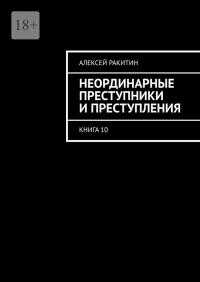 Неординарные преступники и преступления. Книга 10 - Алексей Ракитин - Читайте книги онлайн на Hub Books! Бесплатная библиотека с огромным выбором книг